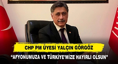 CHP PM Üyesi Yalçın Görgöz: “Afyonumuza ve Türkiye’mize Hayırlı Olsun”