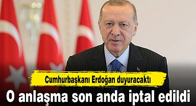 Cumhurbaşkanı Erdoğan duyuracaktı, o anlaşma son anda iptal edildi