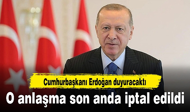 Cumhurbaşkanı Erdoğan duyuracaktı, o anlaşma son anda iptal edildi
