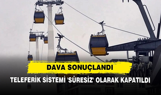 Dava Sonuçlandı: Teleferik Sistemi 'Süresiz' Olarak Kapatıldı