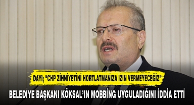 DAYI; “CHP ZİHNİYETİNİ HORTLATMANIZA İZİN VERMEYECEĞİZ”
