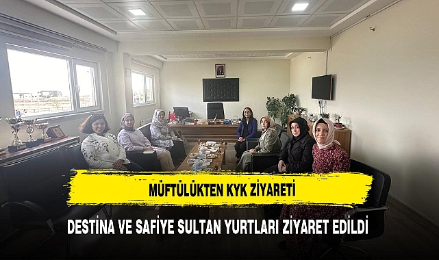 DESTİNA VE SAFİYE SULTAN YURTLARI ZİYARET EDİLDİ