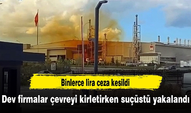 Dev firmalar çevreyi kirletirken suçüstü yakalandı