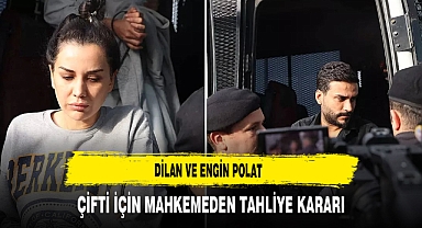 Dilan ve Engin Polat Çiftine Mahkemeden Tahliye Kararı