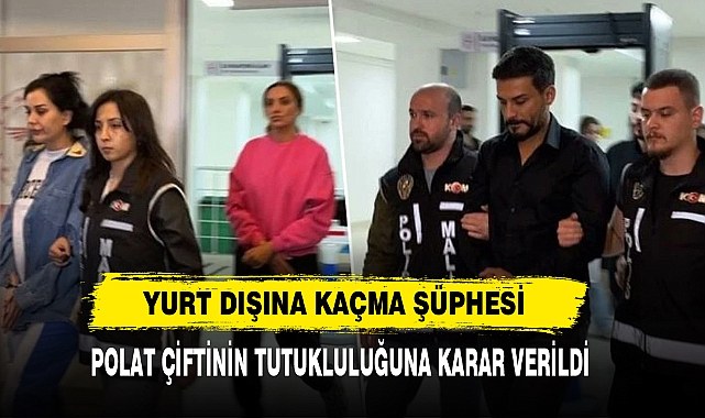 Dilan ve Engin Polat çiftinin tutukluluk hallerinin devamına karar verildi