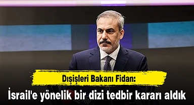 Dışişleri Bakanı Fidan: İsrail'e yönelik bir dizi tedbir kararı aldık