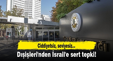 Dışişleri'nden İsrail'e sert tepki! Ciddiyetsiz, seviyesiz...