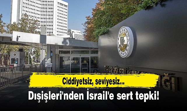 Dışişleri'nden İsrail'e sert tepki! Ciddiyetsiz, seviyesiz...