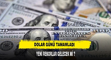 DOLAR GÜNÜ TAMAMLADI YENİ REKORLAR GELECEK Mİ ?