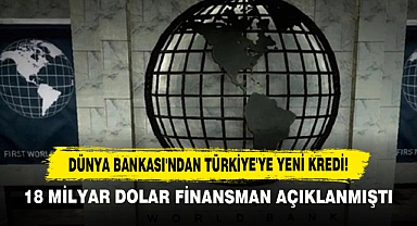 Dünya Bankası'ndan Türkiye'ye Yeni Kredi! 18 Milyar Dolar Finansman Açıklanmıştı