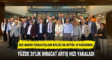 EGE MADEN İHRACATÇILARI BİRLİĞİ YÜZDE 35'LİK İHRACAT ARTIŞ HIZI YAKALADI