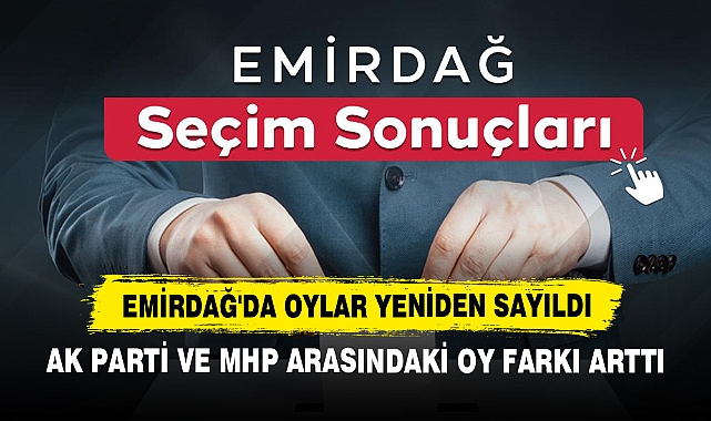 Emirdağ'da Oylar Yeniden Sayıldı: AK Parti ve MHP Arasındaki Oy Farkı Arttı