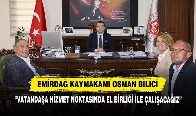 Emirdağ Kaymakamı Osman Bilici: “Vatandaşa Hizmet Noktasında El Birliği ile Çalışacağız”