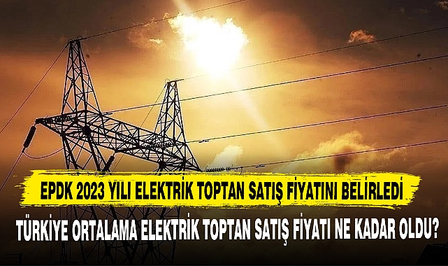 EPDK 2023 Yılı Elektrik Toptan Satış Fiyatını Belirledi