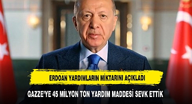 Erdoğan: Gazze'ye 45 bin ton yardım malzemesi sevk ettik