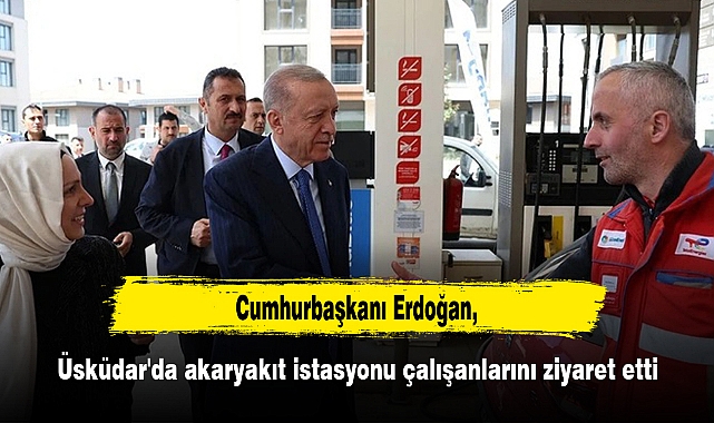 Erdoğan Üsküdar'da akaryakıt istasyonu çalışanlarını ziyaret etti