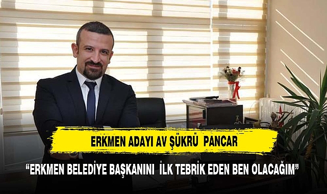 “ERKMEN BELEDİYE BAŞKANINI  İLK TEBRİK EDEN BEN OLACAĞIM”