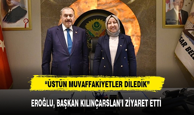 EROĞLU, BAŞKAN KILINÇARSLAN'I ZİYARET ETTİ