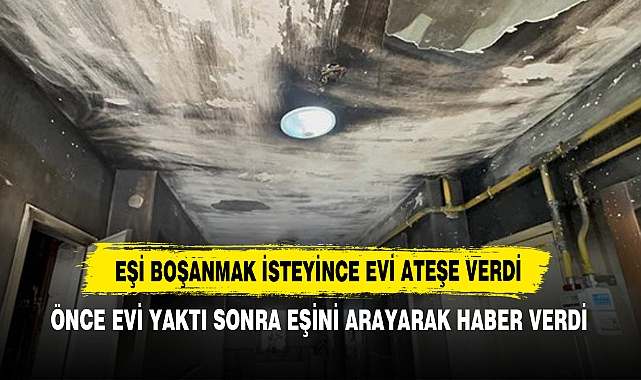 Eşi Boşanmak İsteyince Evi Ateşe Verdi!  Önce Evi Yaktı Sonra Eşini Arayarak Haber Verdi