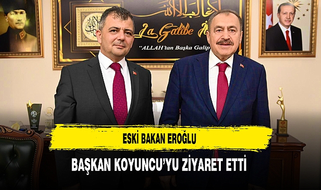 Eski Bakan Eroğlu Başkan Koyuncu'yu Ziyaret Etti