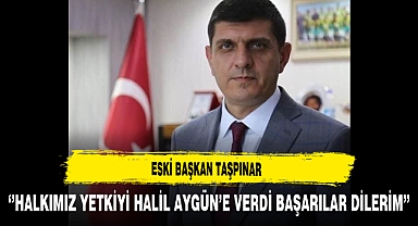 Eski Başkan Taşpınar ''Halkımız Yetkiyi Halil Aygün'e Verdi Başarılar Dilerim''