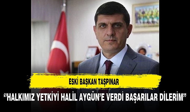 Eski Başkan Taşpınar ''Halkımız Yetkiyi Halil Aygün'e Verdi Başarılar Dilerim''