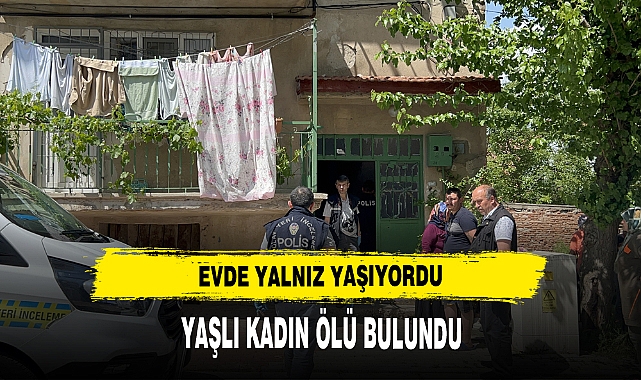 EVİNDE YALNIZ YAŞAYAN YAŞLI KADIN ÖLÜ BULUNDU