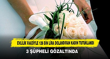 Evlilik Vaadiyle 126 Bin Lira Dolandıran Kadın Tutuklandı