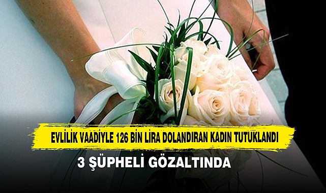 Evlilik Vaadiyle 126 Bin Lira Dolandıran Kadın Tutuklandı