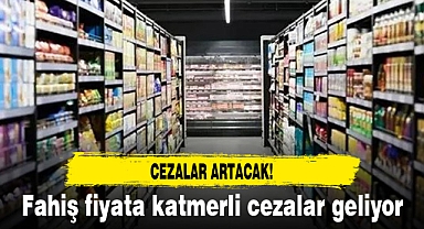 Fahiş fiyata katmerli cezalar geliyor