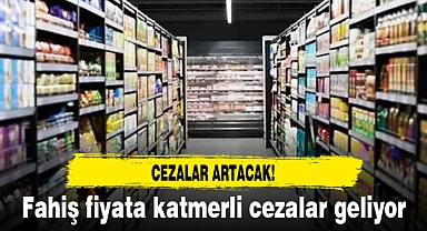 Fahiş fiyata katmerli cezalar geliyor