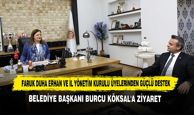 Faruk Duha Erhan ve İl Yönetim Kurulu Üyelerinden Güçlü Destek: Belediye Başkanı Burcu Köksal'a Ziyaret
