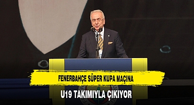 Fenerbahçe Süper Kupa Maçına U19 Takımıyla Çıkacak