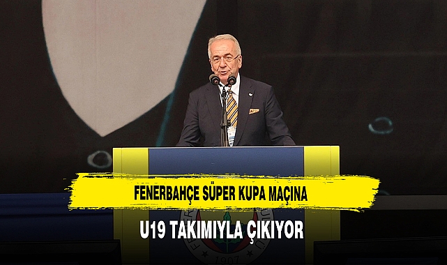 Fenerbahçe Süper Kupa Maçına U19 Takımıyla Çıkacak