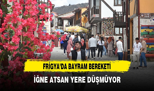 FRİGYA'DA BAYRAM BEREKETİ İĞNE ATSAN YERE DÜŞMÜYOR