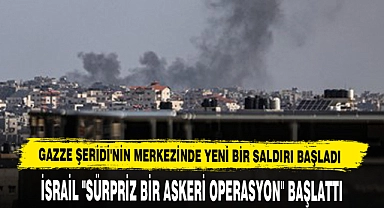 Gazze Şeridi'nin Merkezinde Yeni Bir Saldırı Başladı