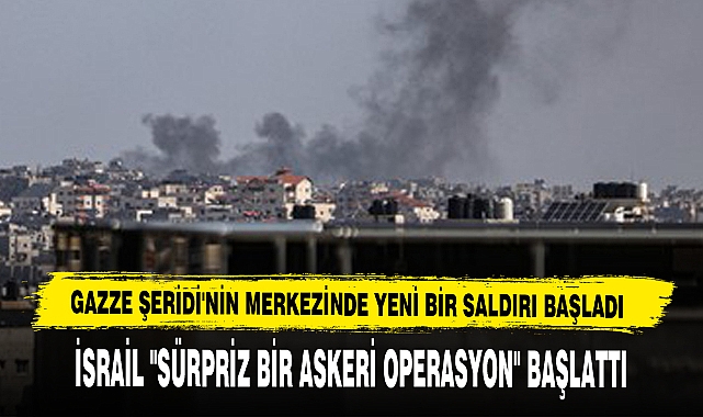 Gazze Şeridi'nin Merkezinde Yeni Bir Saldırı Başladı