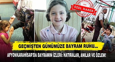 Geçmişten Günümüze Bayram Ruhu… Afyonkarahisar’da Bayramın İzleri: Hatıralar, Anılar ve Özlem!