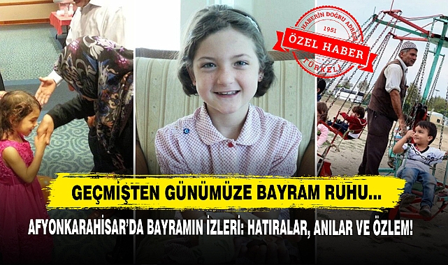 Geçmişten Günümüze Bayram Ruhu… Afyonkarahisar’da Bayramın İzleri: Hatıralar, Anılar ve Özlem!