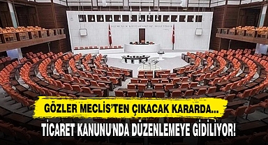 Gözler Meclis’te Ticaret Kanunu'nda Düzenlemeye Gidiliyor!