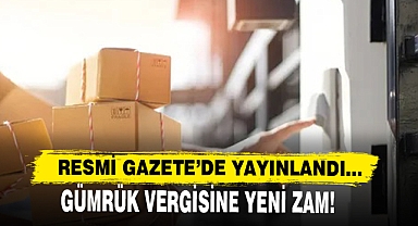 Gümrük Vergisine Yeni Zam Kararı Resmi Gazete’de Yayınlandı!