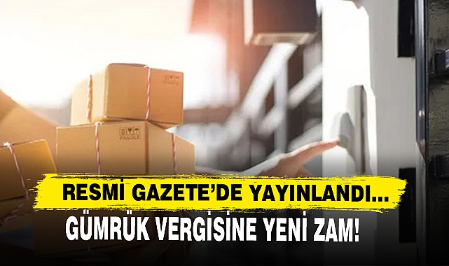 Gümrük Vergisine Yeni Zam Kararı Resmi Gazete’de Yayınlandı!