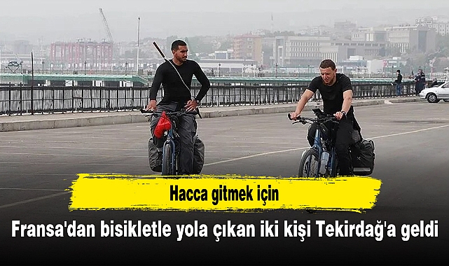 Hacca gitmek için Fransa'dan bisikletle yola çıkan iki kişi Tekirdağ'a geldi