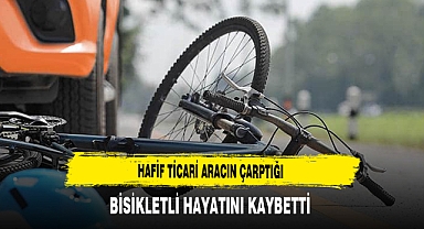 Hafif Ticari Aracın Çarptığı Bisikletli Hayatını Kaybetti