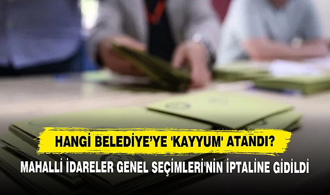 Hangi Belediye’ye 'Kayyum' Atandı?