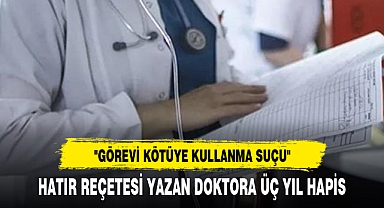 HATIR REÇETESİ YAZAN DOKTORA ÜÇ YIL HAPİS