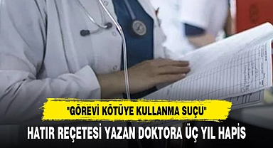 HATIR REÇETESİ YAZAN DOKTORA ÜÇ YIL HAPİS