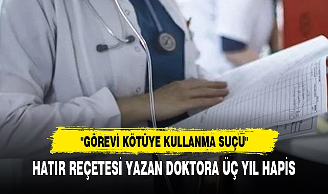 HATIR REÇETESİ YAZAN DOKTORA ÜÇ YIL HAPİS
