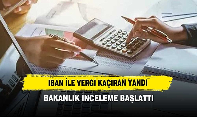 IBAN ile Vergi Kaçıran Yandı! Bakanlık İnceleme Başlattı
