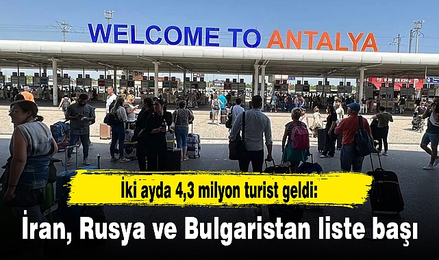 İki ayda 4,3 milyon turist geldi: İran, Rusya ve Bulgaristan liste başı